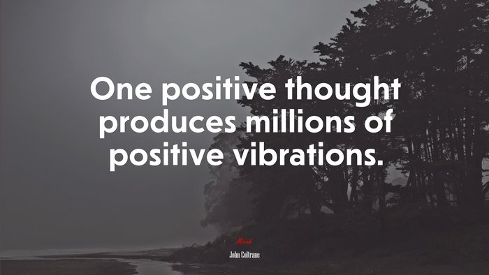 One positive thought produces millions of positive vibrations. | John Coltrane quote