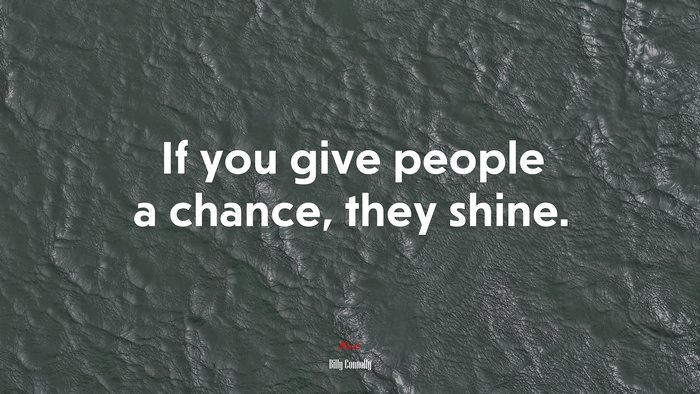 If you give people a chance, they shine. | Billy Connolly quote