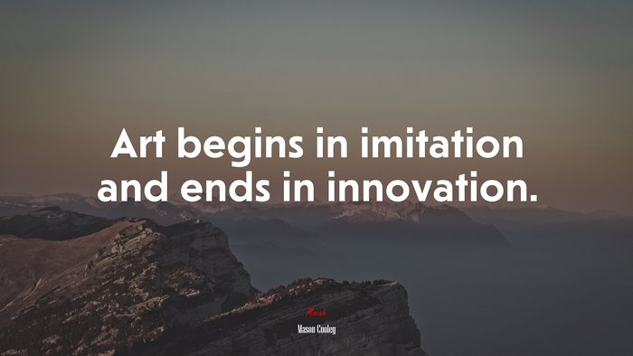 Art begins in imitation and ends in innovation. | Mason Cooley quote