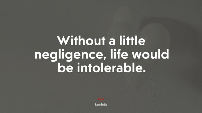 Without a little negligence, life would be intolerable. | Mason Cooley quote