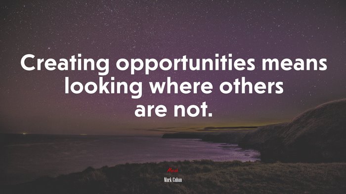 Creating opportunities means looking where others are not. | Mark Cuban quote