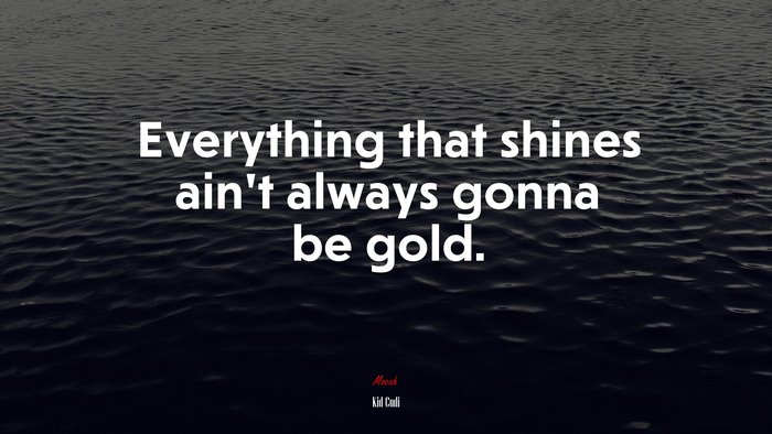 Everything that shines ain’t always gonna be gold. | Kid Cudi quote