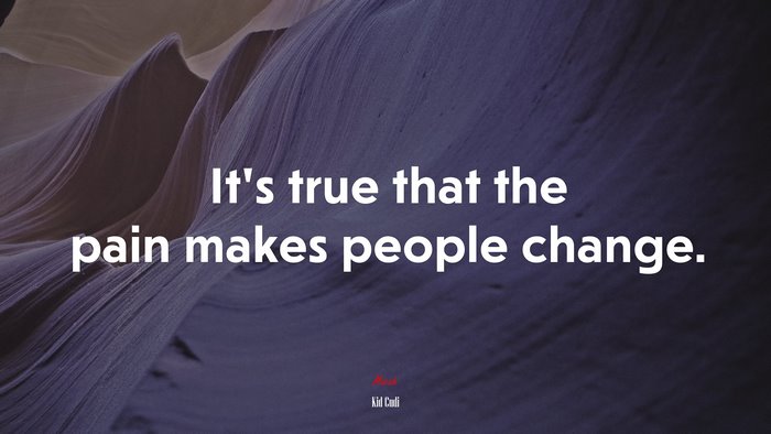 It’s true that the pain makes people change. | Kid Cudi quote
