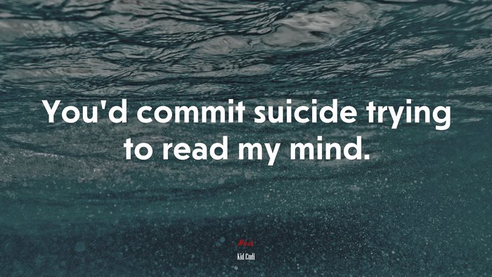 You’d commit suicide trying to read my mind. | Kid Cudi quote