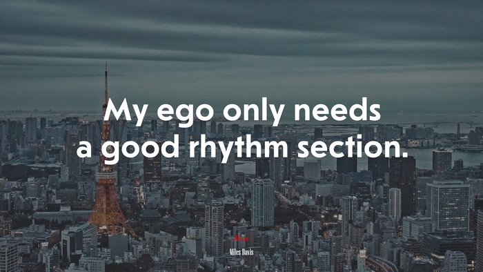 My ego only needs a good rhythm section. | Miles Davis quote