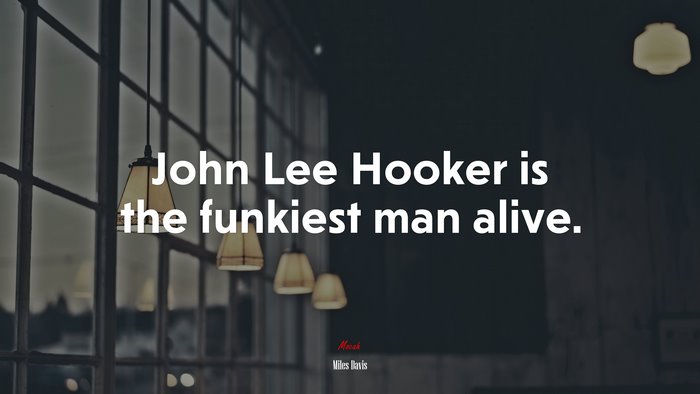 John Lee Hooker is the funkiest man alive. | Miles Davis quote