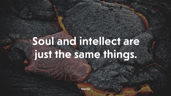 Soul and intellect are just the same things. | Democritus quote