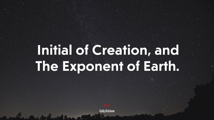 Initial of Creation, and The Exponent of Earth. | Emily Dickinson quote