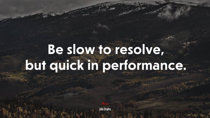 Be slow to resolve, but quick in performance. | John Dryden quote