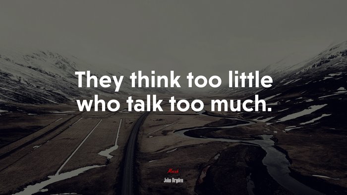 They think too little who talk too much. | John Dryden quote