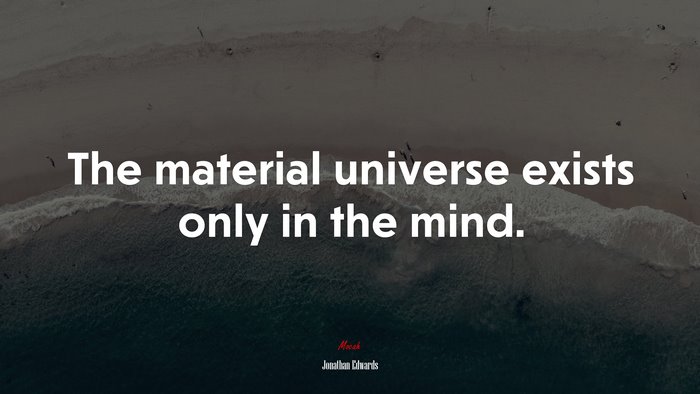 The material universe exists only in the mind. | Jonathan Edwards quote