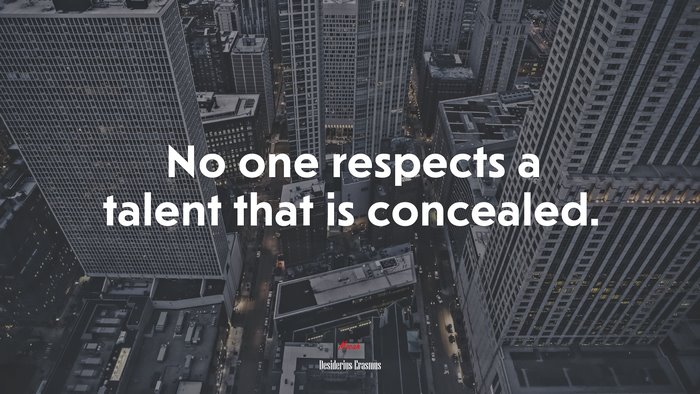 No one respects a talent that is concealed. | Desiderius Erasmus quote