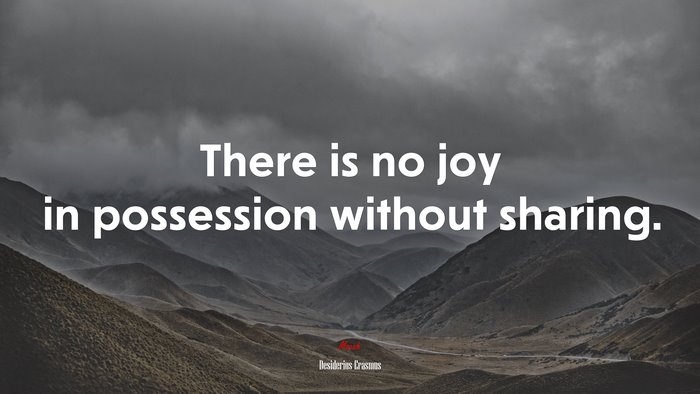 There is no joy in possession without sharing. | Desiderius Erasmus quote