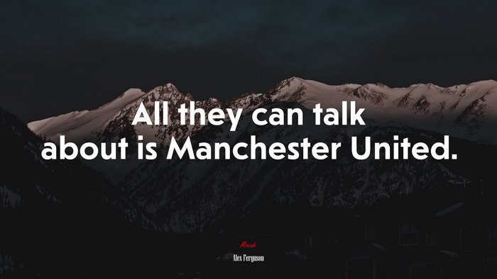 All they can talk about is Manchester United. | Alex Ferguson quote