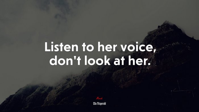 Listen to her voice, don’t look at her. | Ella Fitzgerald quote