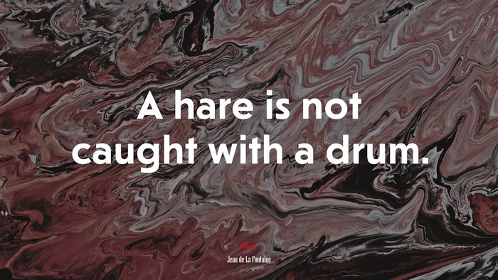A hare is not caught with a drum. | Jean de La Fontaine quote