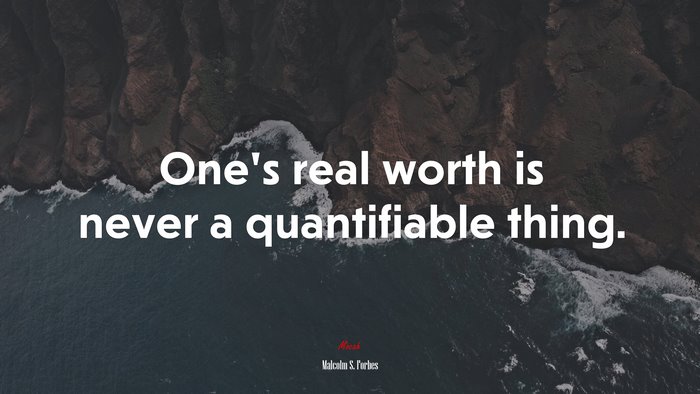 One’s real worth is never a quantifiable thing. | Malcolm S. Forbes quote