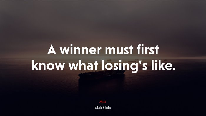 A winner must first know what losing’s like. | Malcolm S. Forbes quote
