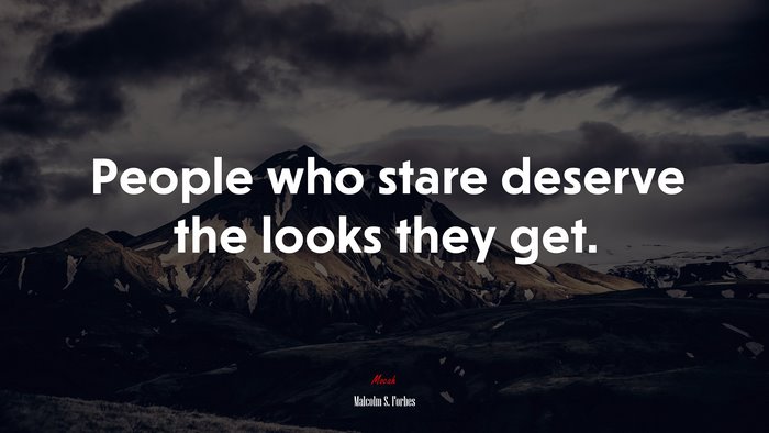 People who stare deserve the looks they get. | Malcolm S. Forbes quote