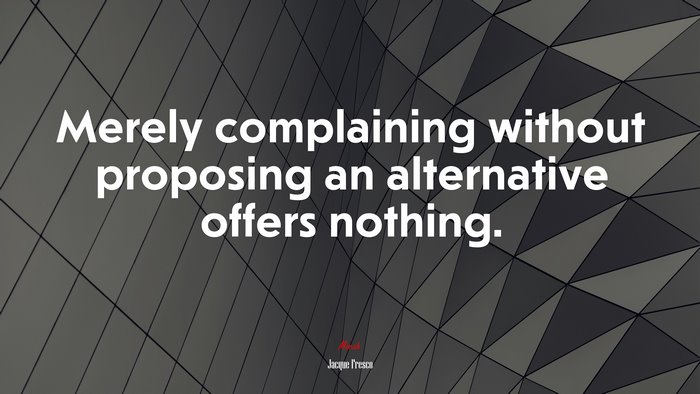 Merely complaining without proposing an alternative offers nothing. | Jacque Fresco quote