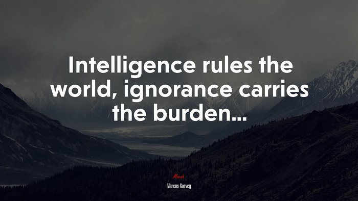 Intelligence rules the world, ignorance carries the burden... | Marcus Garvey quote