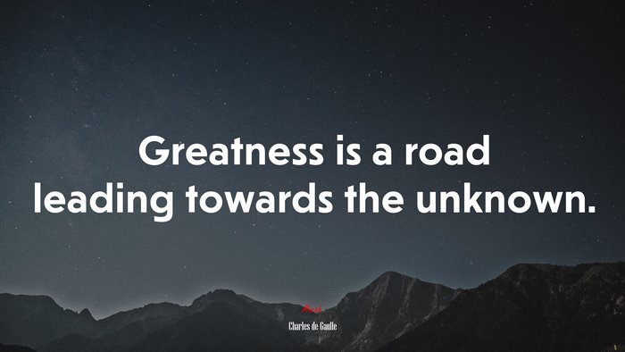 Greatness is a road leading towards the unknown. | Charles de Gaulle quote