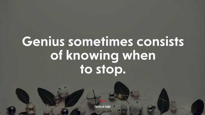 Genius sometimes consists of knowing when to stop. | Charles de Gaulle quote