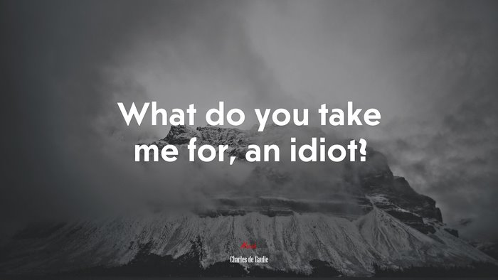 What do you take me for, an idiot? | Charles de Gaulle quote
