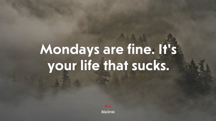 Mondays are fine. It’s your life that sucks. | Ricky Gervais quote