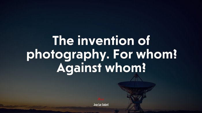 The invention of photography. For whom? Against whom? | Jean-Luc Godard quote