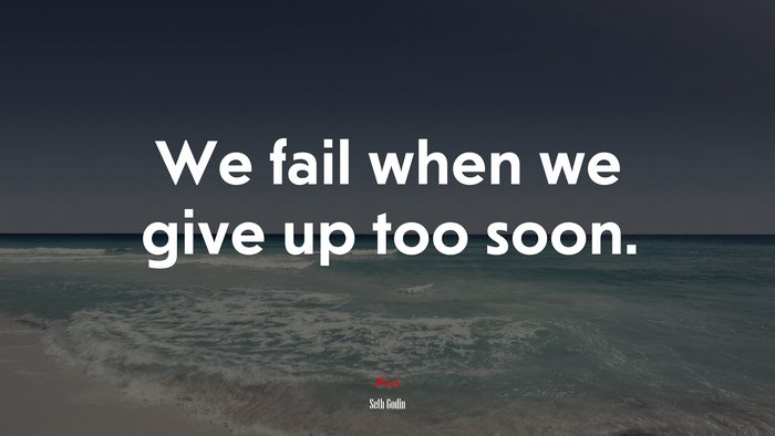 We fail when we give up too soon. | Seth Godin quote
