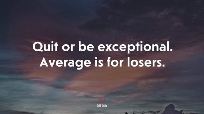 Quit or be exceptional. Average is for losers. | Seth Godin quote