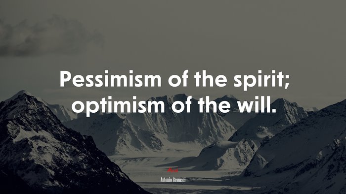 Pessimism of the spirit; optimism of the will. | Antonio Gramsci quote