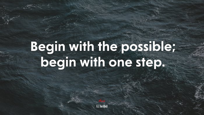 Begin with the possible; begin with one step. | G.I. Gurdjieff quote