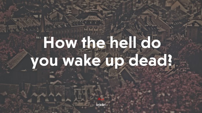 How the hell do you wake up dead? | Kevin Hart quote