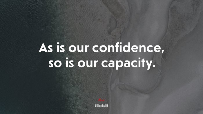 As is our confidence, so is our capacity. | William Hazlitt quote