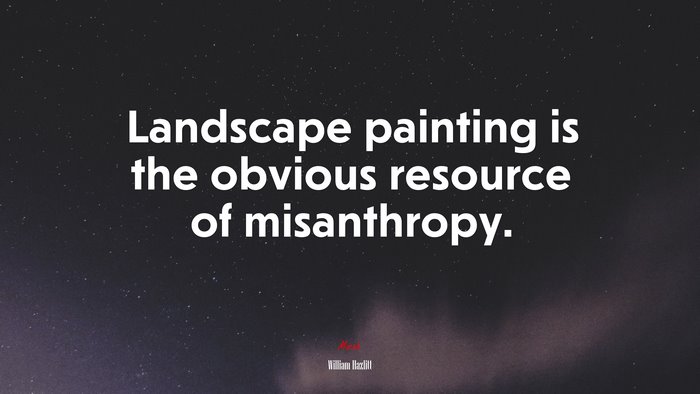 Landscape painting is the obvious resource of misanthropy. | William Hazlitt quote