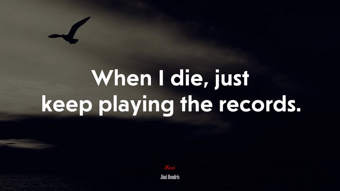 When I die, just keep playing the records. | Jimi Hendrix quote