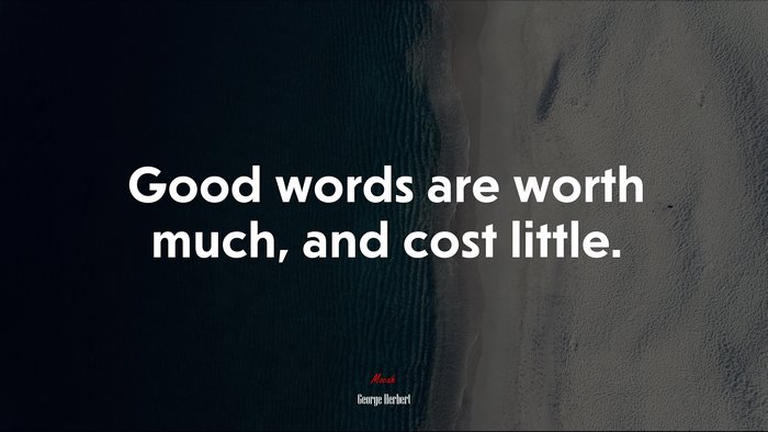 Good words are worth much, and cost little. | George Herbert quote