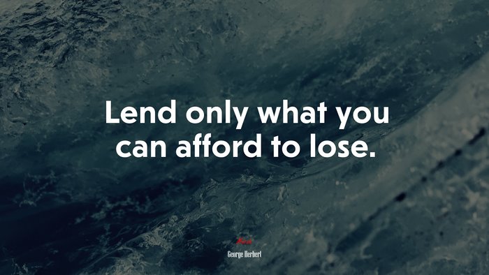 Lend only what you can afford to lose. | George Herbert quote