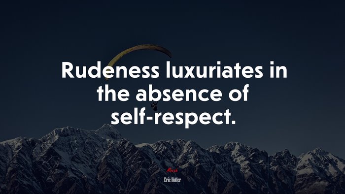 Rudeness luxuriates in the absence of self-respect. | Eric Hoffer quote