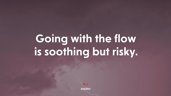Going with the flow is soothing but risky. | Jenny Holzer quote