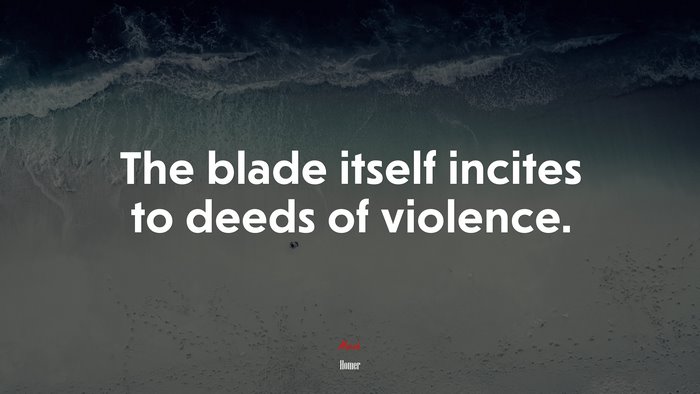 The blade itself incites to deeds of violence. | Homer quote
