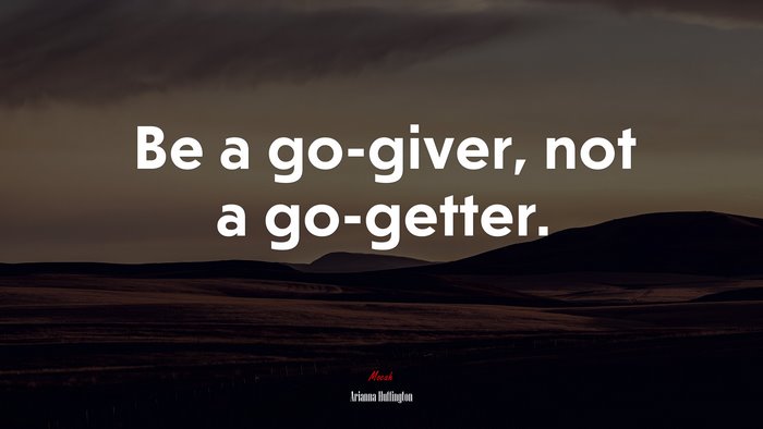 Be a go-giver, not a go-getter. | Arianna Huffington quote