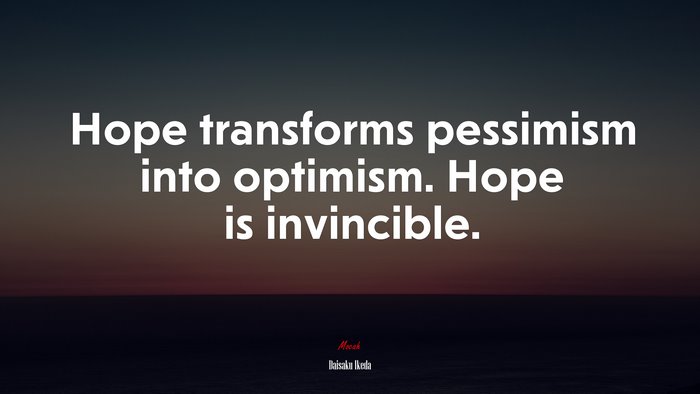 Hope transforms pessimism into optimism. Hope is invincible. | Daisaku Ikeda quote