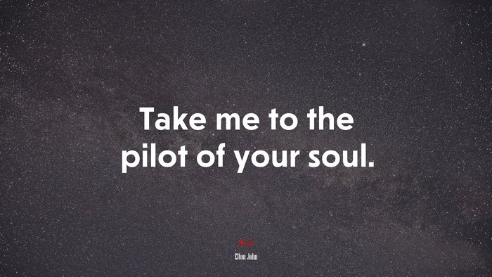 Take me to the pilot of your soul. | Elton John quote
