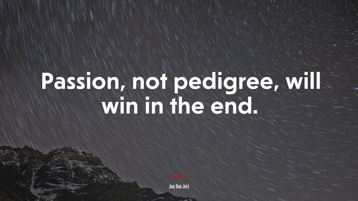Passion, not pedigree, will win in the end. | Jon Bon Jovi quote