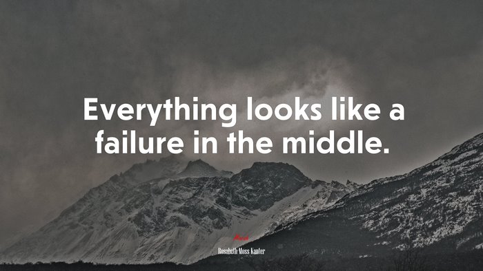 Everything looks like a failure in the middle. | Rosabeth Moss Kanter quote