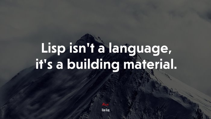 Lisp isn’t a language, it’s a building material. | Alan Kay quote