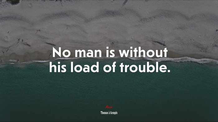 No man is without his load of trouble. | Thomas à Kempis quote